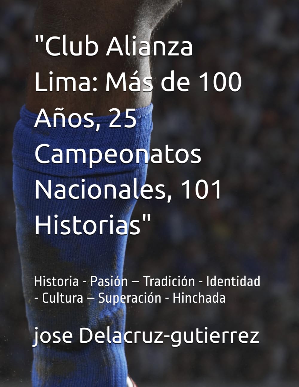 "Club Alianza Lima: Más de 100 Años, 25 Campeonatos Nacionales, 101 Historias / Arriba Alianza": Historia - Pasión – Tradición - Identidad - Cultura – Superación - Hinchada