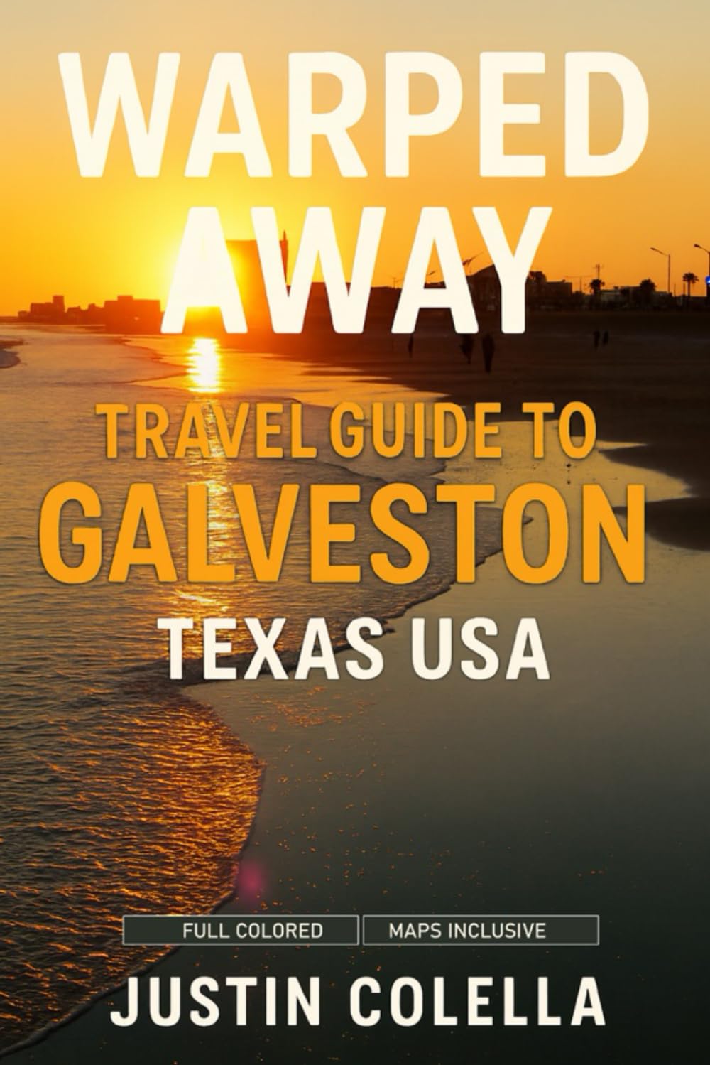 Warped Away Travel Guide To Galveston Texas USA: The Complete Visitor's Companion for an Unforgettable Experiences