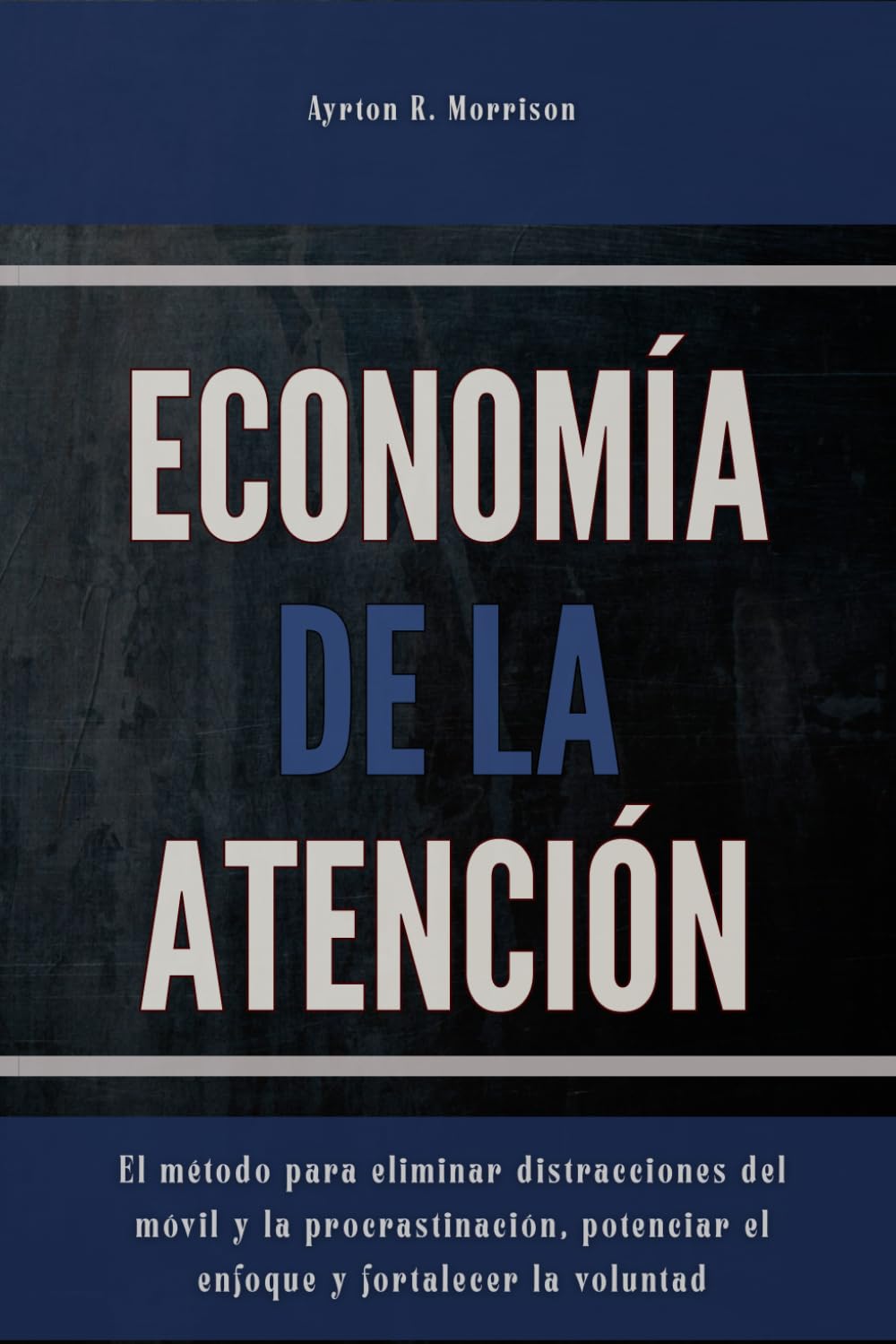 Economía de la atención: El método para eliminar distracciones del móvil y la procrastinación, potenciar el enfoque y fortalecer la voluntad