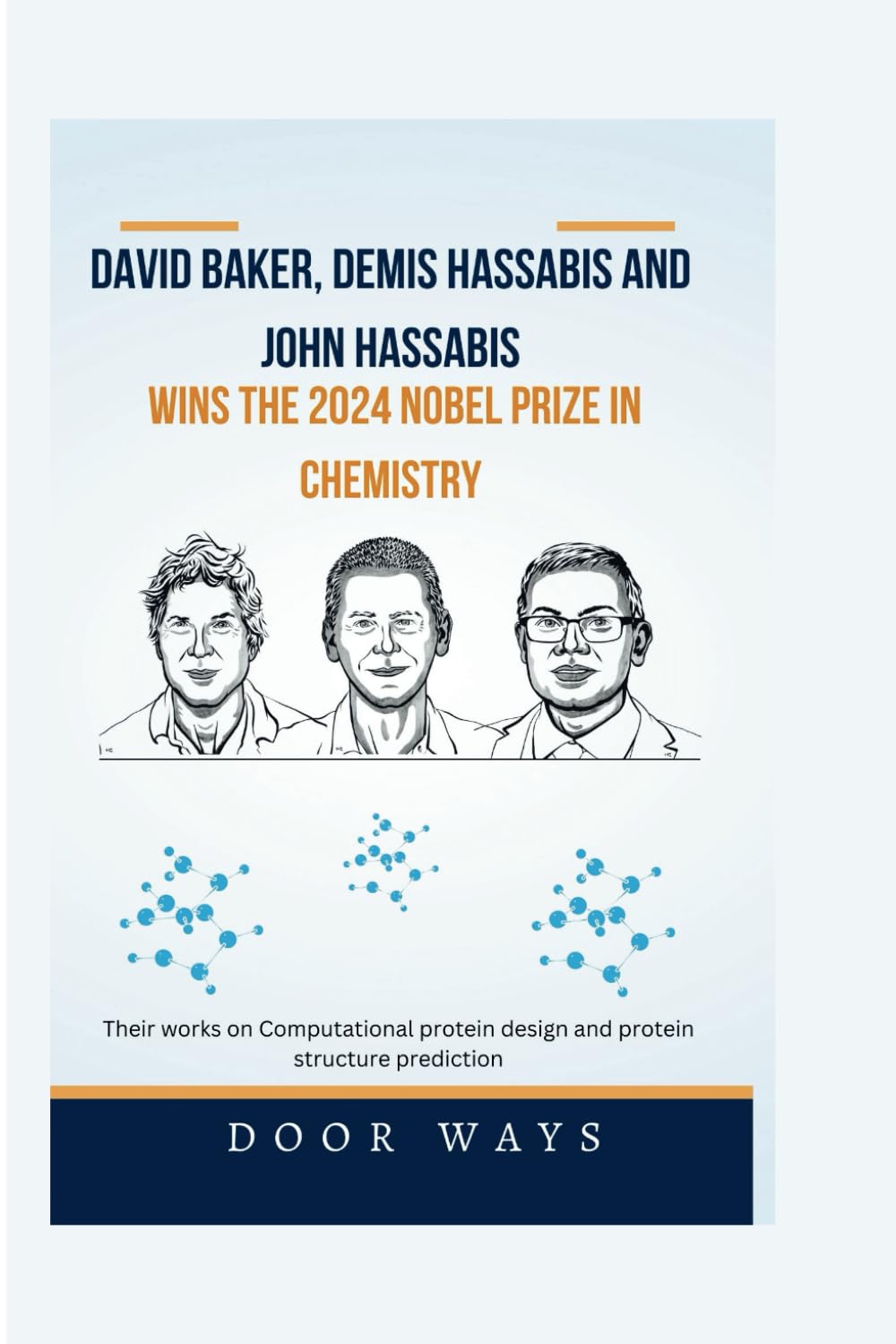 David Baker, Demis Hassabis and John Hassabis Wins the 2024 Nobel Prize in Chemistry: Their works on Computational protein design and protein structure prediction (NOBEL PRIZE LAUREATES)