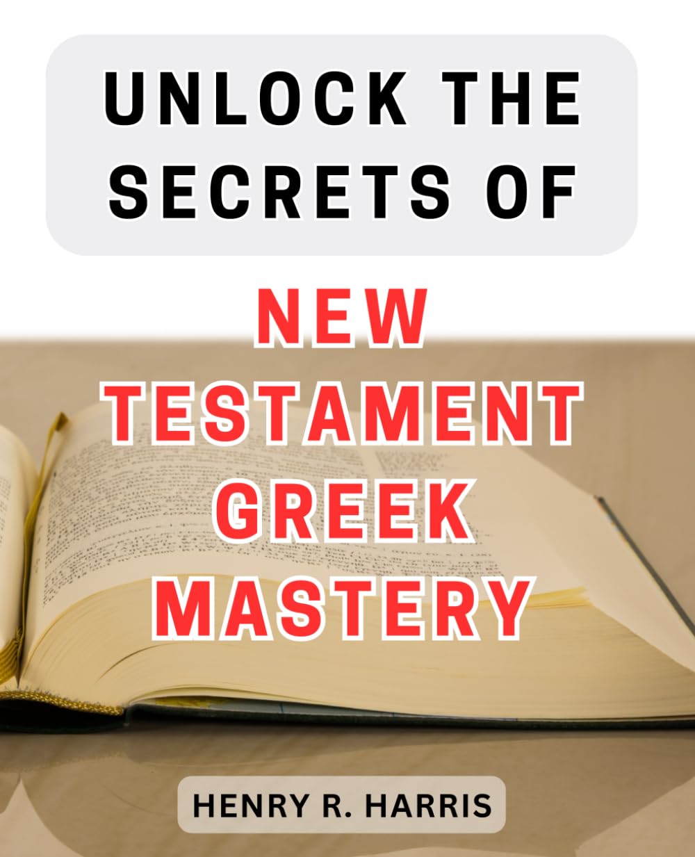 Unlock the Secrets of New Testament Greek Mastery: Master the Ancient Language of the New Testament with These Insider Techniques