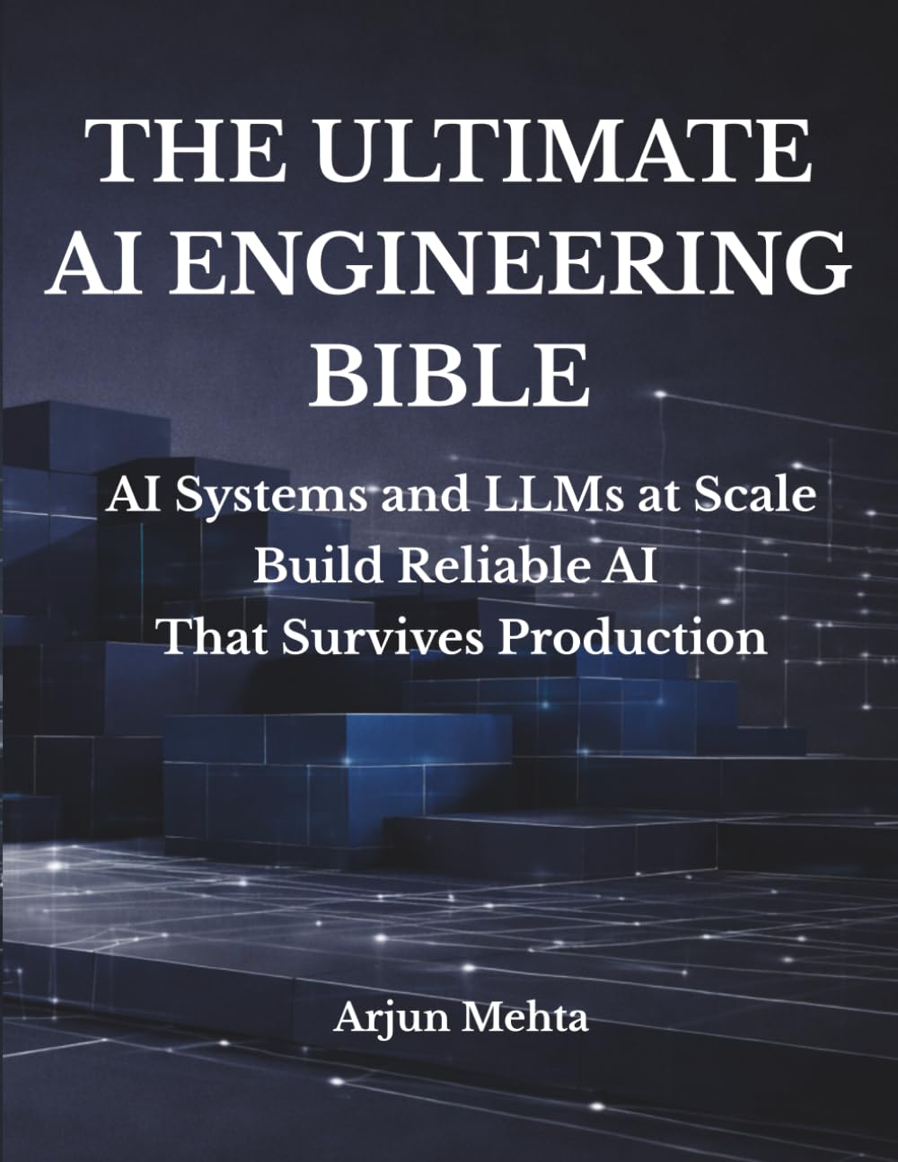 THE ULTIMATE AI ENGINEERING BIBLE: AI Systems and LLMs at Scale Build Reliable AI That Survives Production