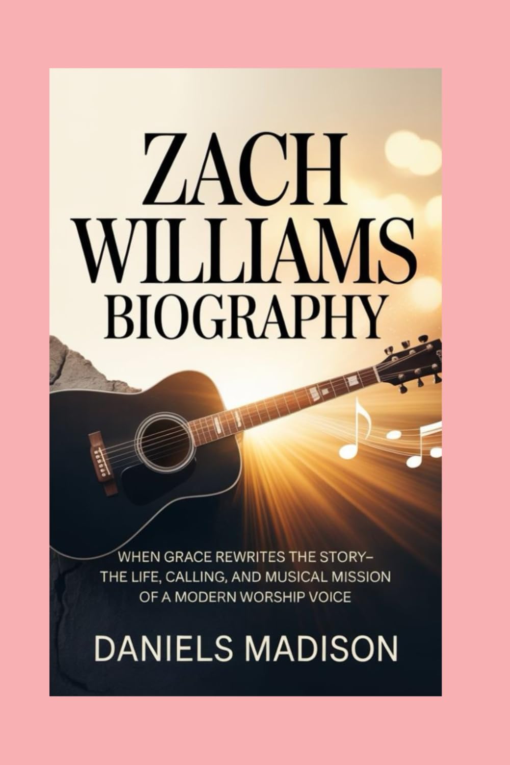ZACH WILLIAMS BIOGRAPHY: WHEN GRACE REWRITES THE STORY-THE LIFE, CALLING, AND MUSICAL MISSION OF A MODERN WORSHIP VOICE