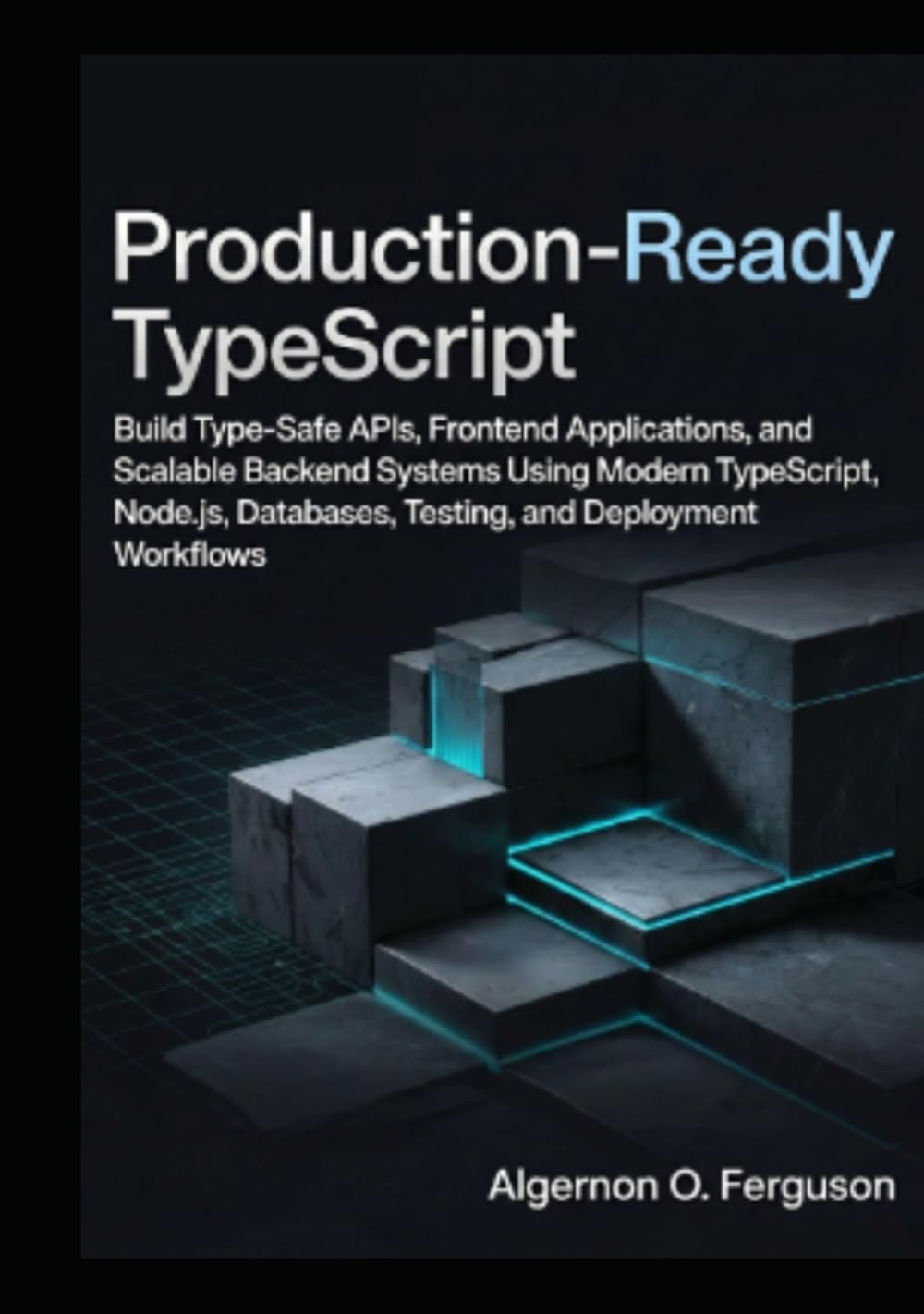 Production-Ready TypeScript: Build Type-Safe APIs, Frontend Applications, and Scalable Backend Systems Using Modern TypeScript, Node.js, Databases, Testing, and Deployment Workflows