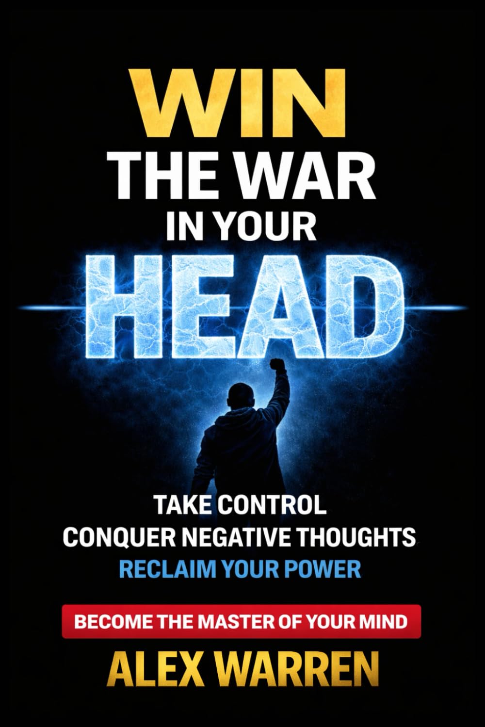 Win the War in Your Head: How to Master Your Mind, Conquer Negative Thoughts and Take Control of Your Life