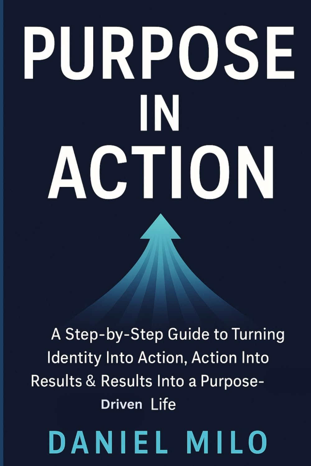 Purpose in Action: A Step-by-Step Guide to Turning Identity Into Action, Action Into Results & Results Into a Purpose-Driven Life: 5 (THE PURPOSE & POTENTIAL SERIES)