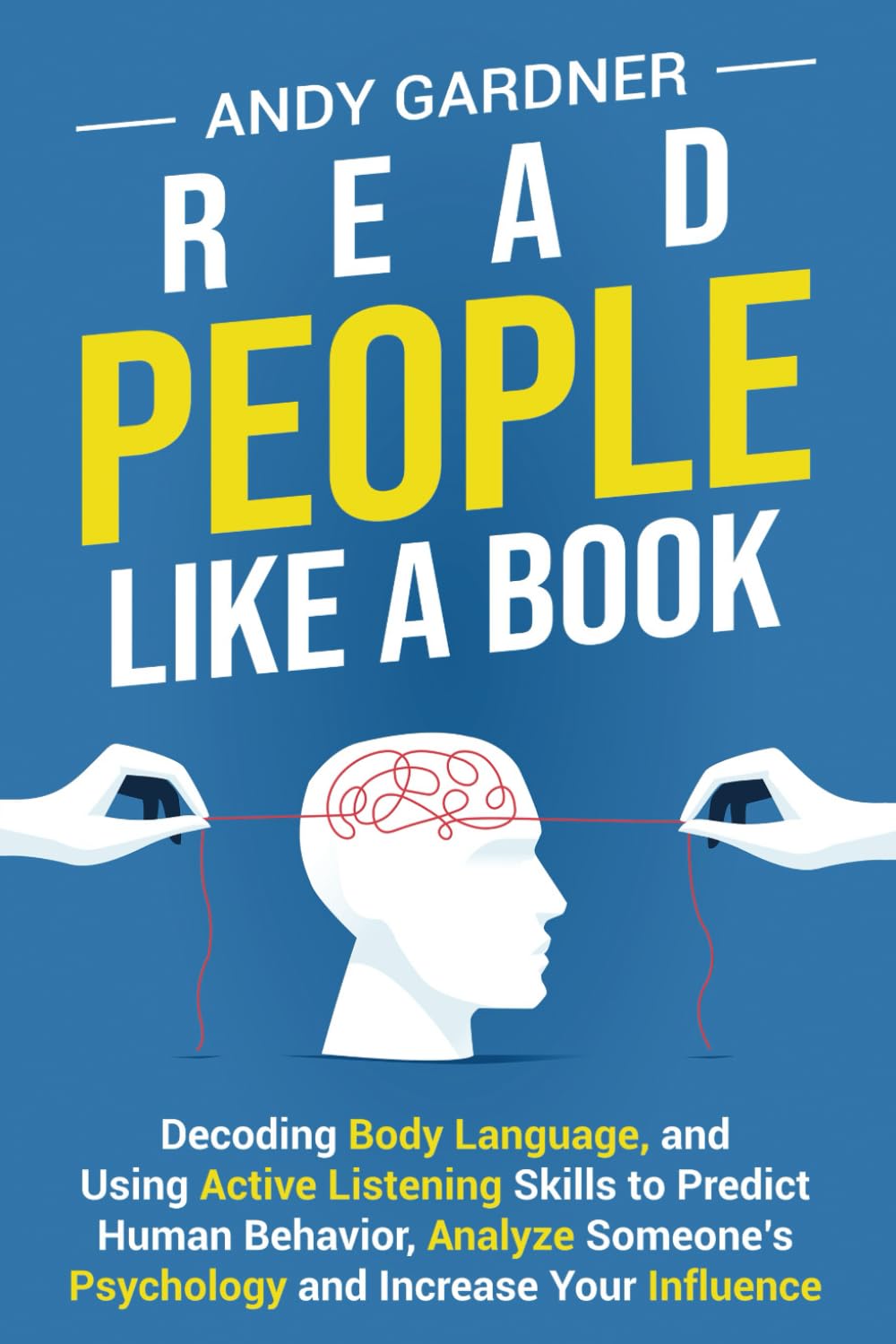 Read People Like a Book: Decoding Body Language, and Using Active Listening Skills to Predict Human Behavior, Analyze Someone’s Psychology and