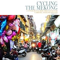 Cycling the Mekong: A 10-Week Bicycle Ride Through Vietnam, Cambodia, Thailand and Laos 1514357534 Book Cover