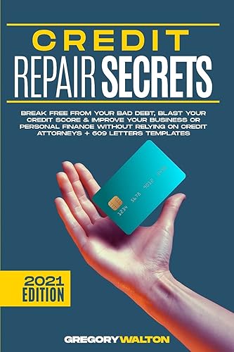 Credit Repair Secrets: Break Free From Your Bad Debt, Blast Your Credit Score &amp; Improve Your Business Or Personal Finance Without Relying On Credit Attorneys + 609 Letters Templates
