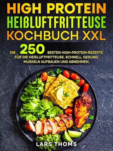 High Protein Heißluftfritteuse Kochbuch XXL: Die 250 besten High-Protein-Rezepte für die Heißluftfritteuse. Schnell, gesund, Muskeln aufbauen und abnehmen.