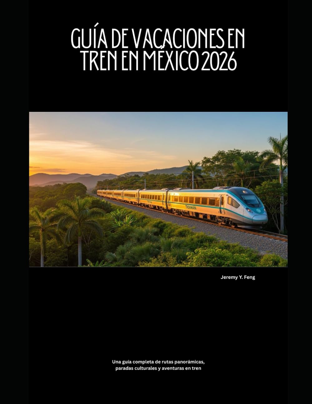 Guía de vacaciones en tren en México 2026: Una guía completa de rutas panorámicas, paradas culturales y aventuras en tren (Railway Journeys: The 2026 Train Travel Guide Collection)
