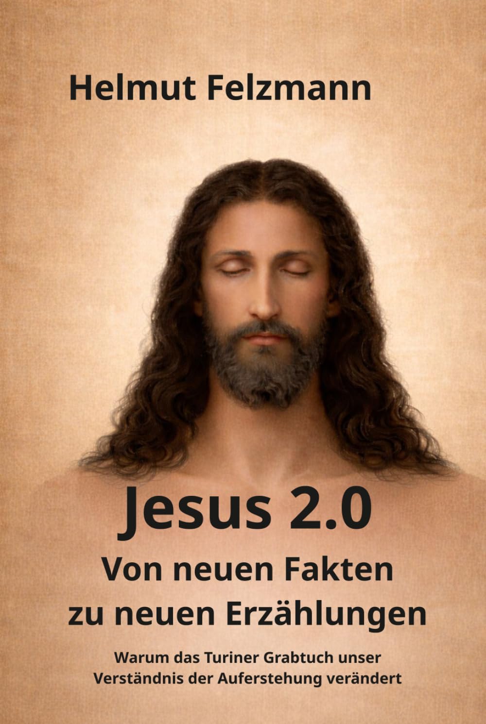 Jesus 2.0: Von neuen Fakten zu neuen Erzählungen - Warum das Turiner Grabtuch unser Verständnis der Auferstehung verändert