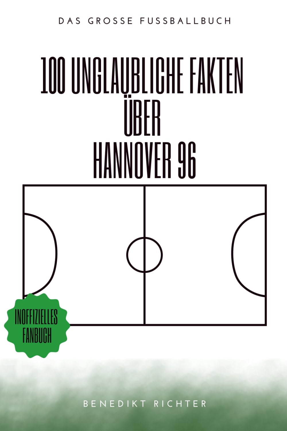 100 Unglaubliche Fakten Über Hannover 96: Die verrücktesten Geschichten, kuriosesten Legenden und größten Wunder der Alten Liebe: Das große Fussballbuch