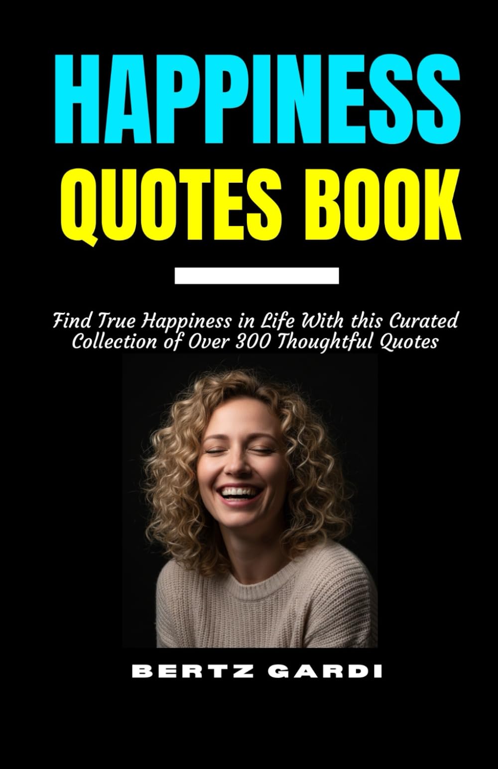 HAPPINESS QUOTES BOOK: Find True Happiness in Life With this Curated Collection of Over 300 Thoughtful Quotes