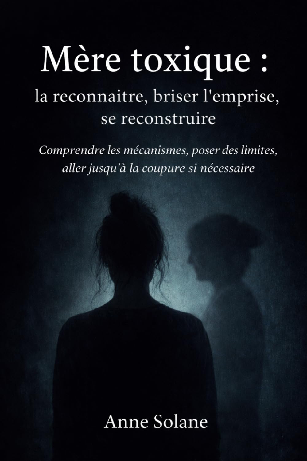 Mère toxique : la reconnaître, briser l’emprise, se reconstruire: Comprendre les mécanismes, poser des limites, aller jusqu’à la coupure si nécessaire (Emprise psychologique)