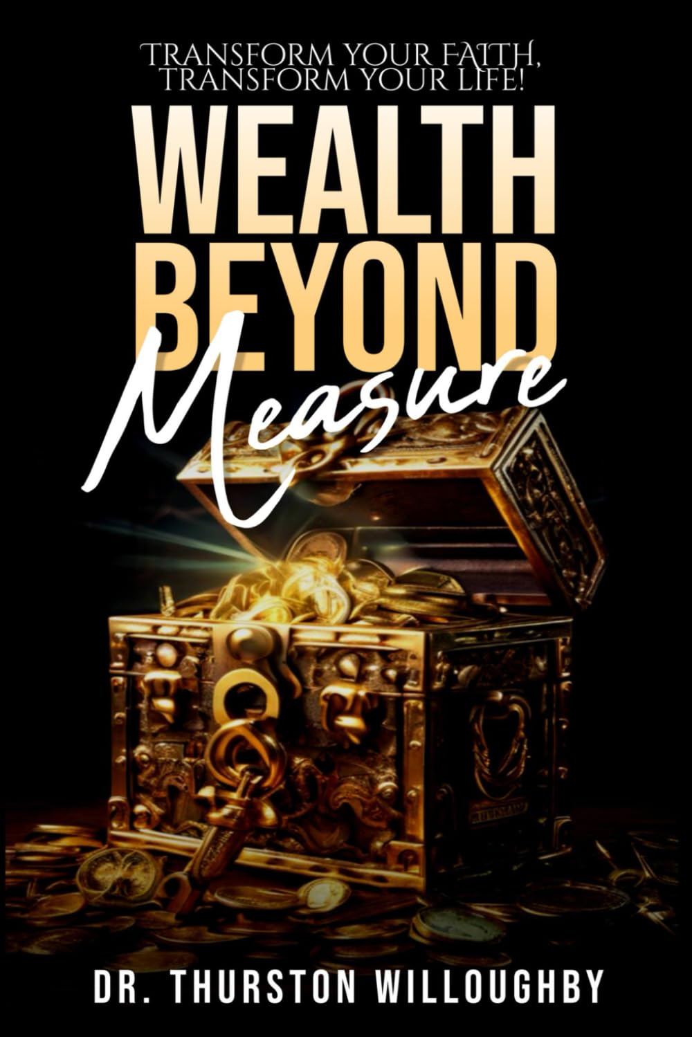 WEALTH BEYOND MEASURE: Transform your Faith, Transform your Life.