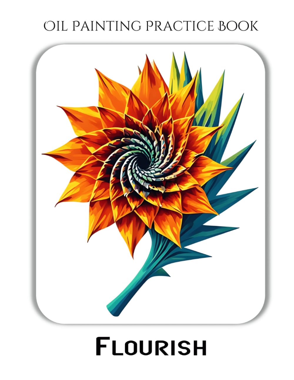 Oil Painting Practice Book - Flourish: A Painting Journey into Dynamic Abstracts, Vibrant Colors & Energetic Effects