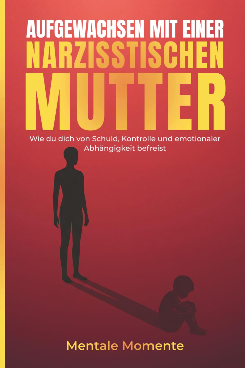 Aufgewachsen mit einer narzisstischen Mutter: Wie du dich von Schuld, Kontrolle und emotionaler Abhängigkeit befreist (Narzissmus verstehen und überwinden)