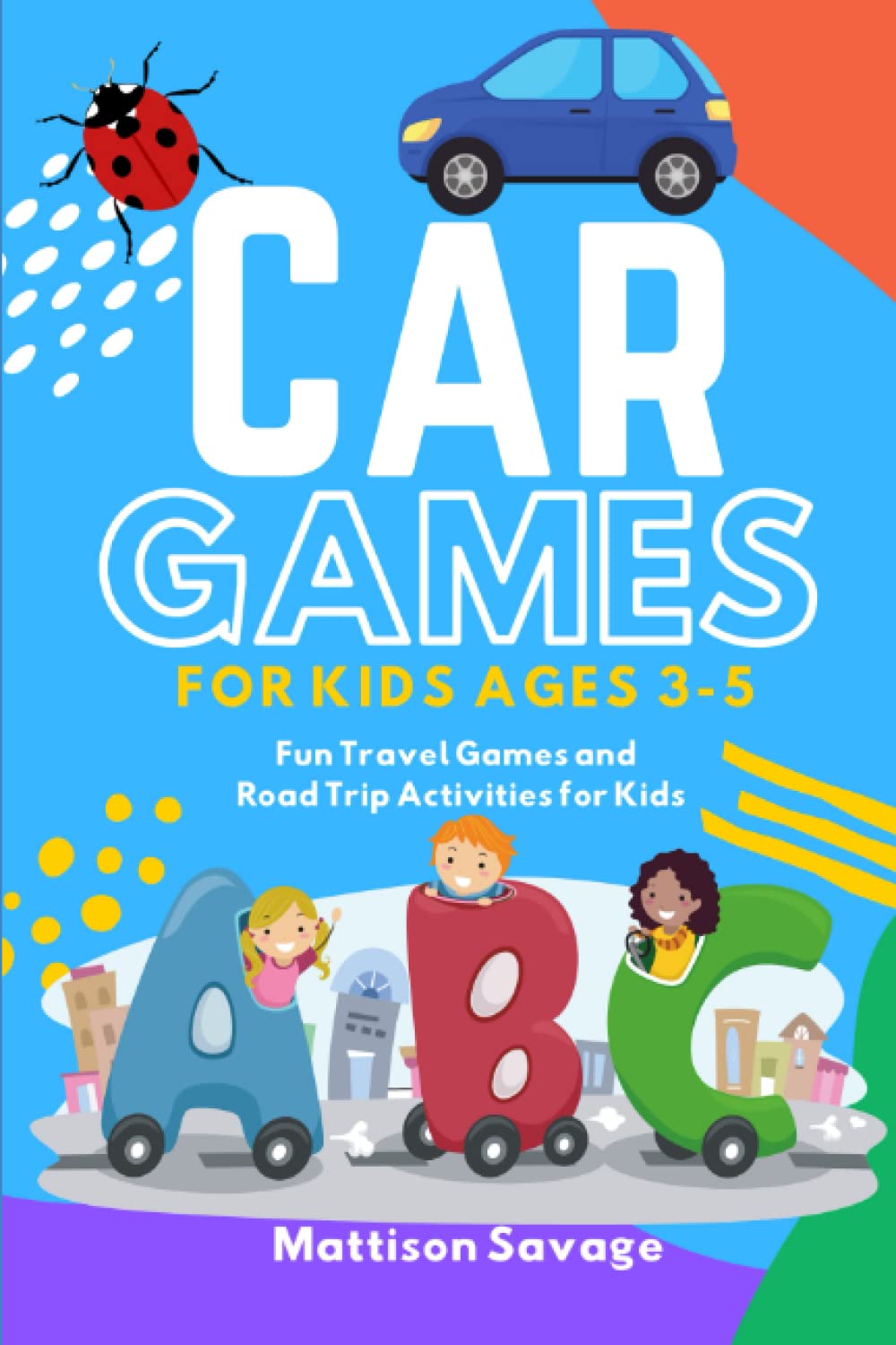 Car Games for Kids Ages 3-5: Over 90 Fun Travel Games and Road Trip Activities for Kids: Would You Rather, Tic Tac Toe, Dot to Dot, Mazes, Drawing ... and more! (Road Trip Travel Games for Kids)