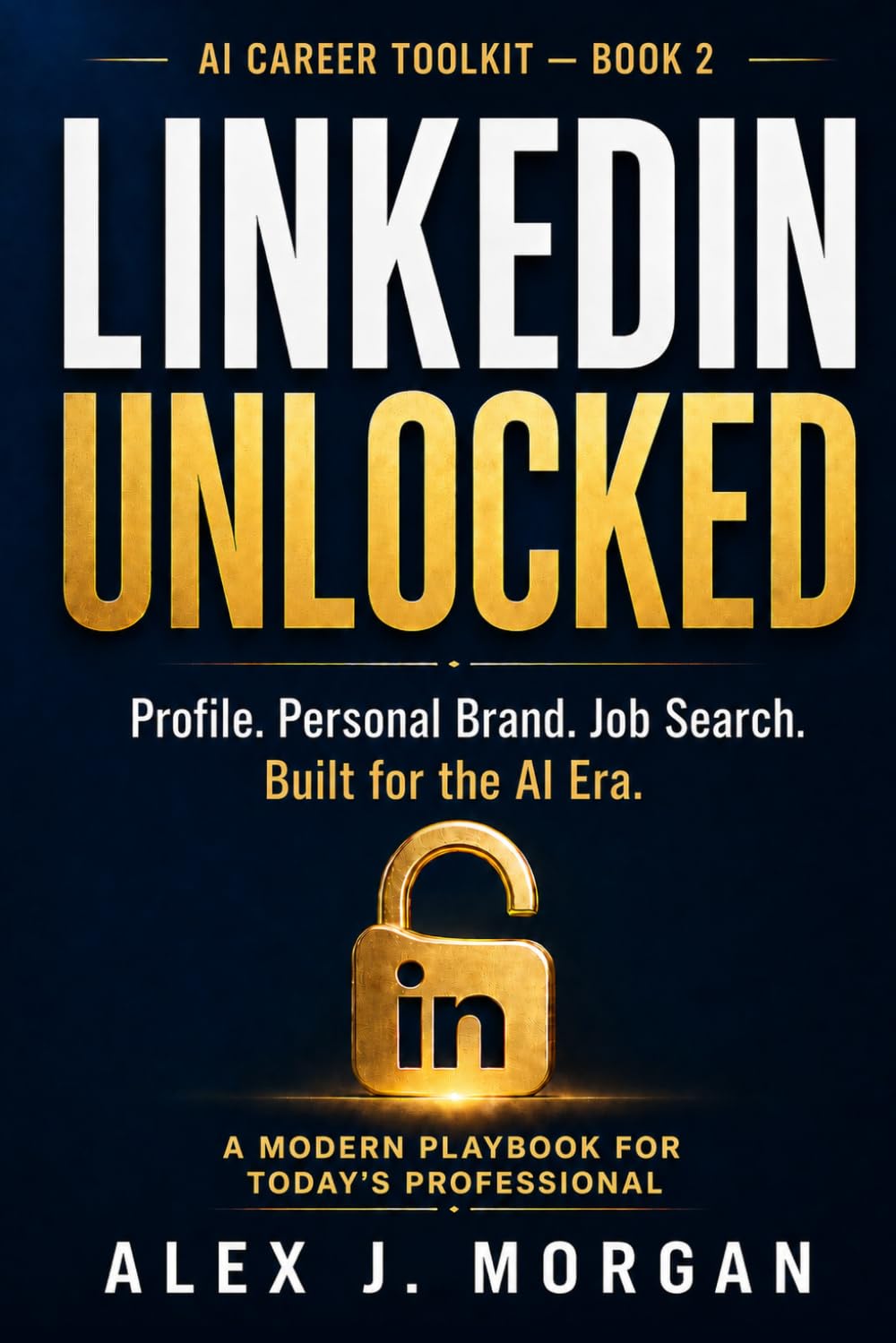 LinkedIn Unlocked: A Modern Playbook for Profile, Personal Brand, and Job Search in the AI Era (AI Career Toolkit)