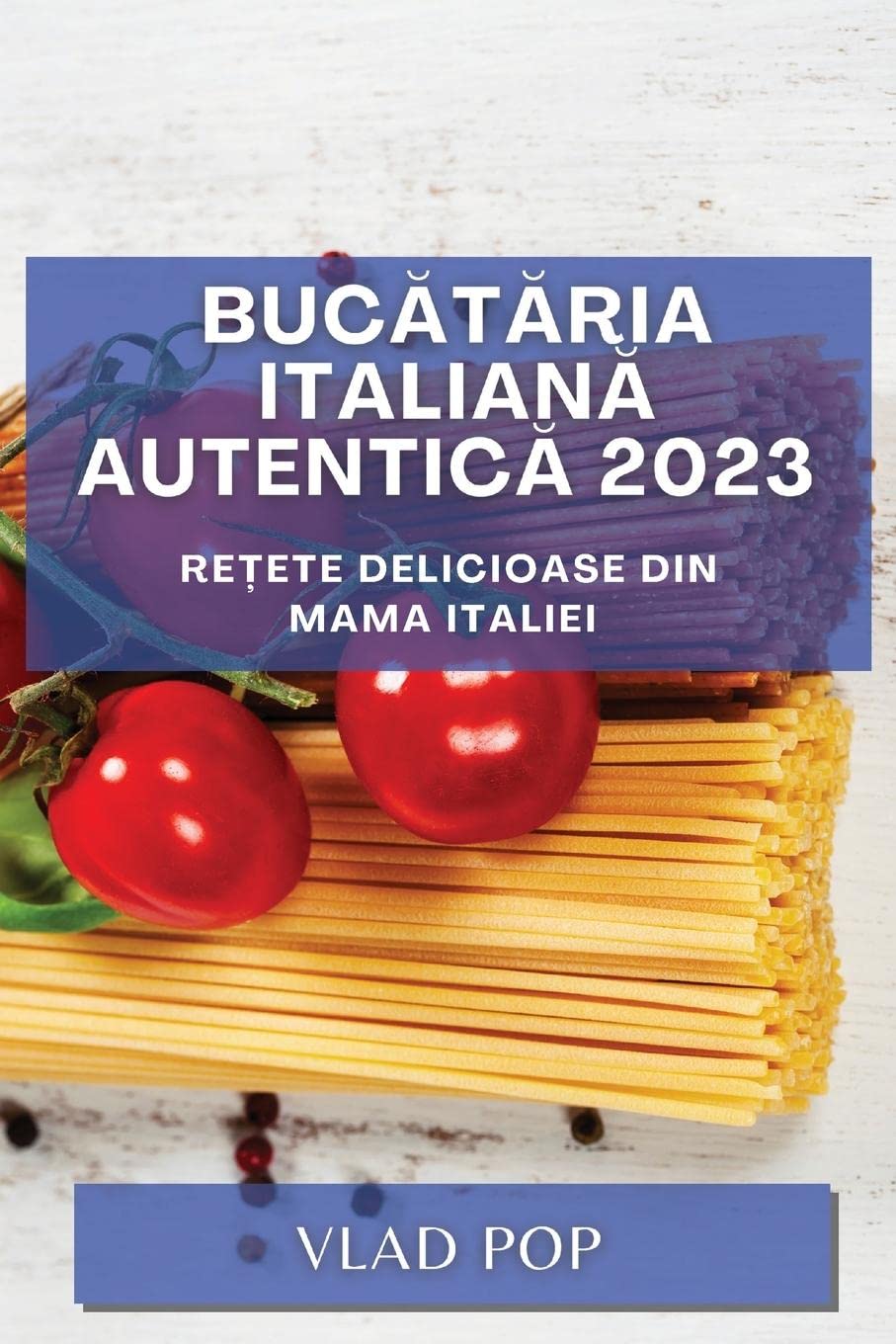 Bucătăria Italiană Autentică 2023: Rețete delicioase din mama Italiei