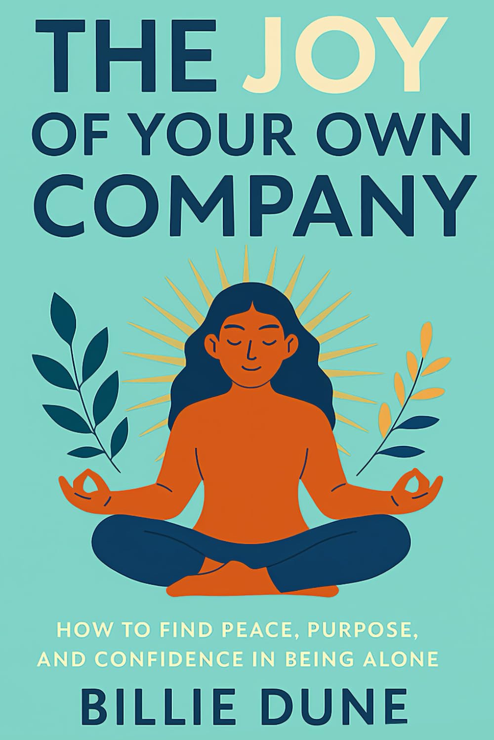 The Joy of Your Own Company: How to Find Peace, Purpose, and Confidence in Being Alone