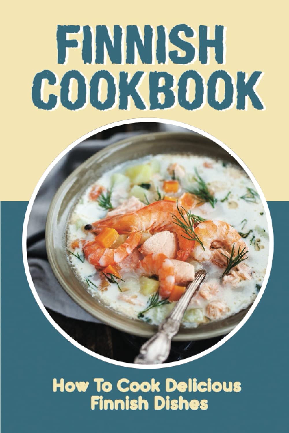 Finnish Cookbook: How To Cook Delicious Finnish Dishes: Ultimate Finnish Cooking Experience