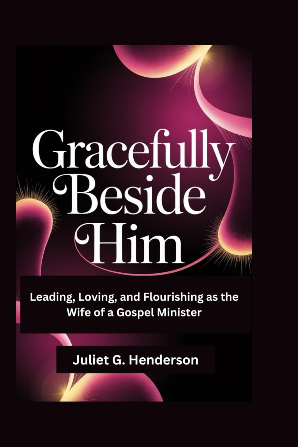Gracefully Beside Him: Leading, Loving, and Flourishing as the Wife of a Gospel Minister