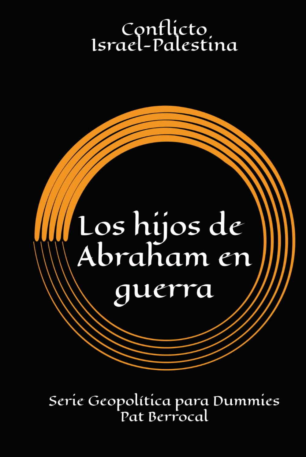 LOS HIJOS DE ABRAHAM EN GUERRA: Cómo una promesa sagrada se convirtió en guerras eternas. Historia del conflicto palestino israelí (Geopolítica para dummies)