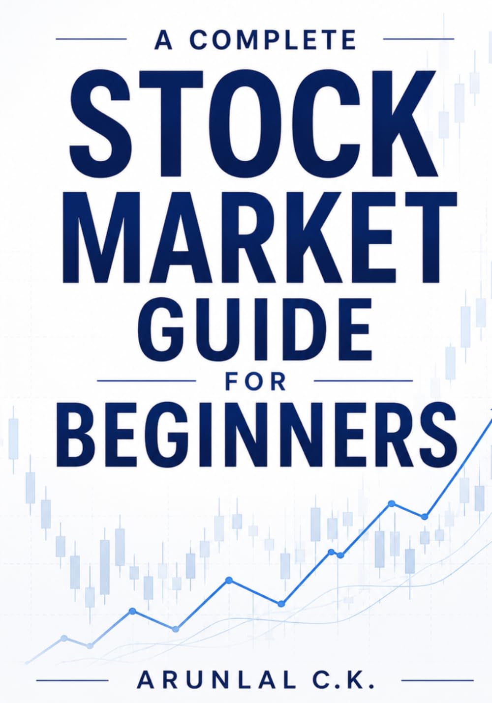 A Complete Stock Market Guide for Beginners: A Complete Guide to Investing, Technical Analysis, Trading Strategies, Risk Management, and Building Long-Term Wealth in the Stock Market