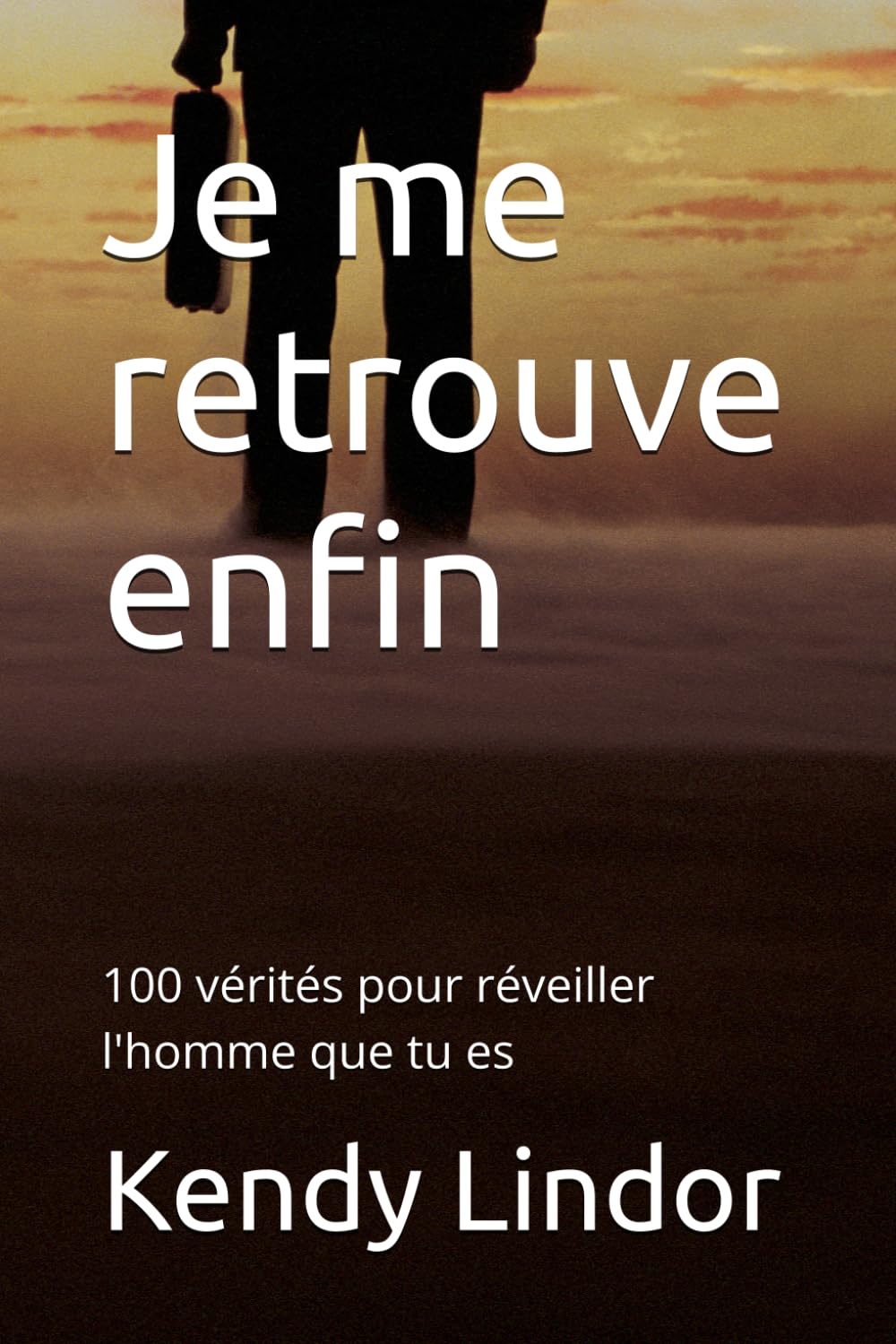 Je me retrouve enfin: 100 vérités pour réveiller l'homme que tu es