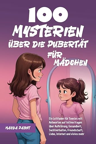 100 Mysterien über die Pubertät für Mädchen: Ein Leitfaden für Teenies mit Antworten auf intime Fragen über Aufklärung, Gesundheit, Suchtverhalten, Freundschaft, Liebe, Internet und vieles mehr