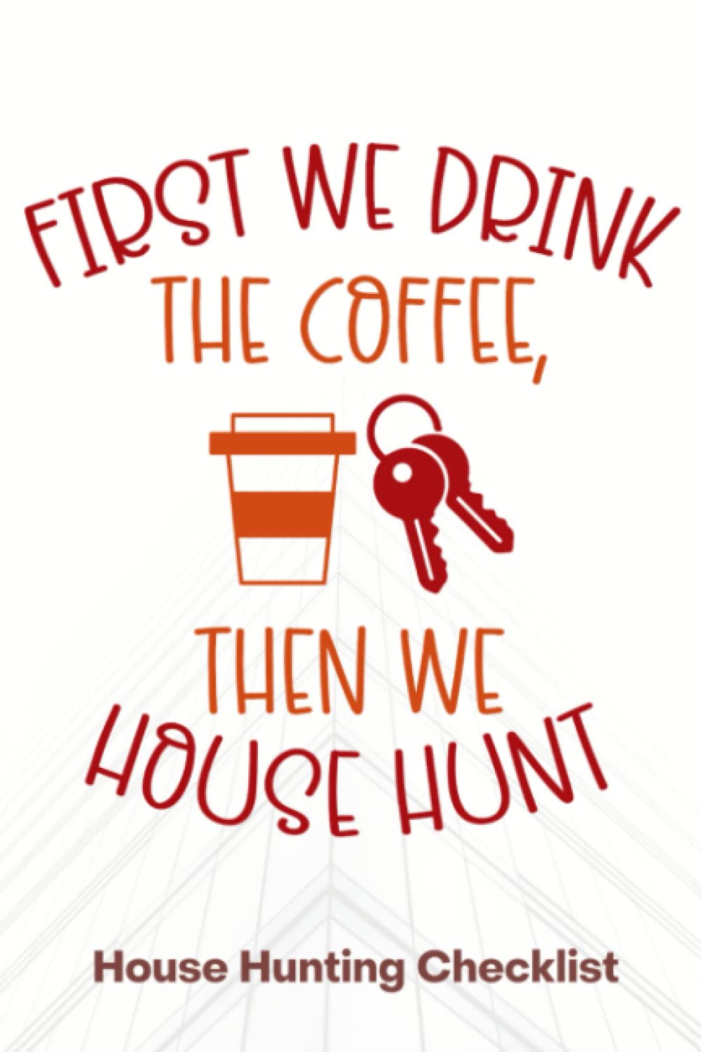 First We Drink Coffee, Then We House Hunt - House Hunting Checklist: The Ultimate House Hunting Journal, Planner and Checklist!