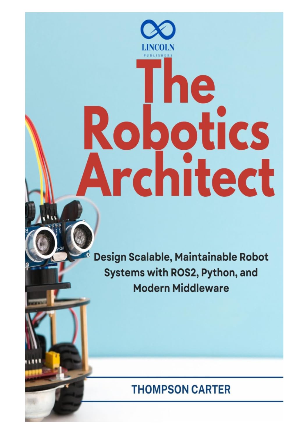 The Robotics Architect: Design Scalable, Maintainable Robot Systems with ROS2, Python, and Modern Middleware (R0S2)