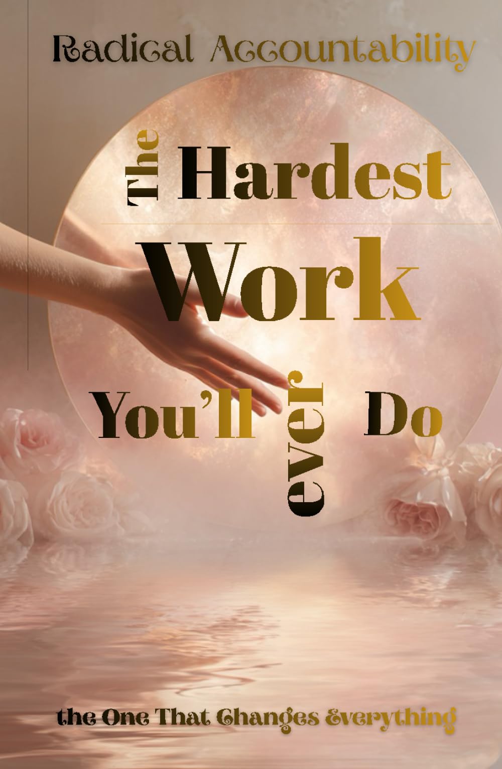 Radical Accountability, The Hardest Work You'll Ever do: The one that matters the most