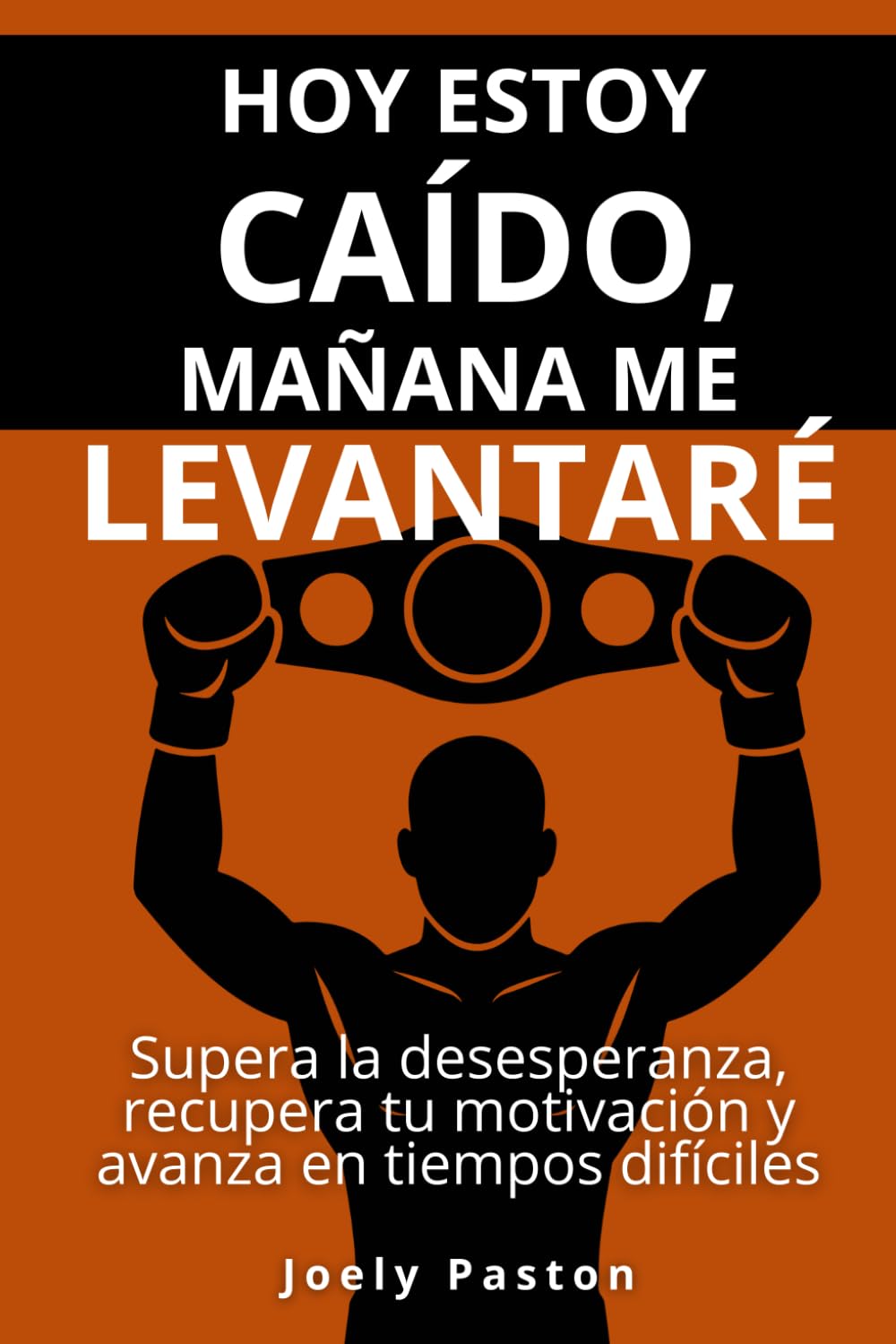 Hoy estoy caído, mañana me levantaré: Supera la desesperanza, recupera tu motivación y avanza en tiempos difíciles