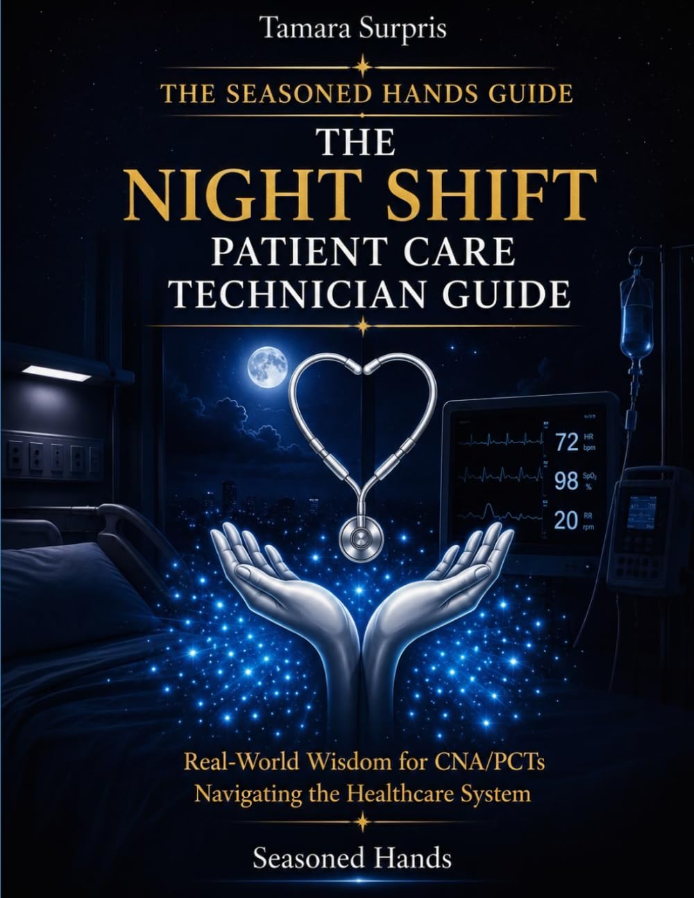 The Seasoned Hands Guide: The Night Shift Patient Care Technician Guide: Real-World Wisdom for CNA/PCTs Navigating the Healthcare System (Seasoned Hands Series)