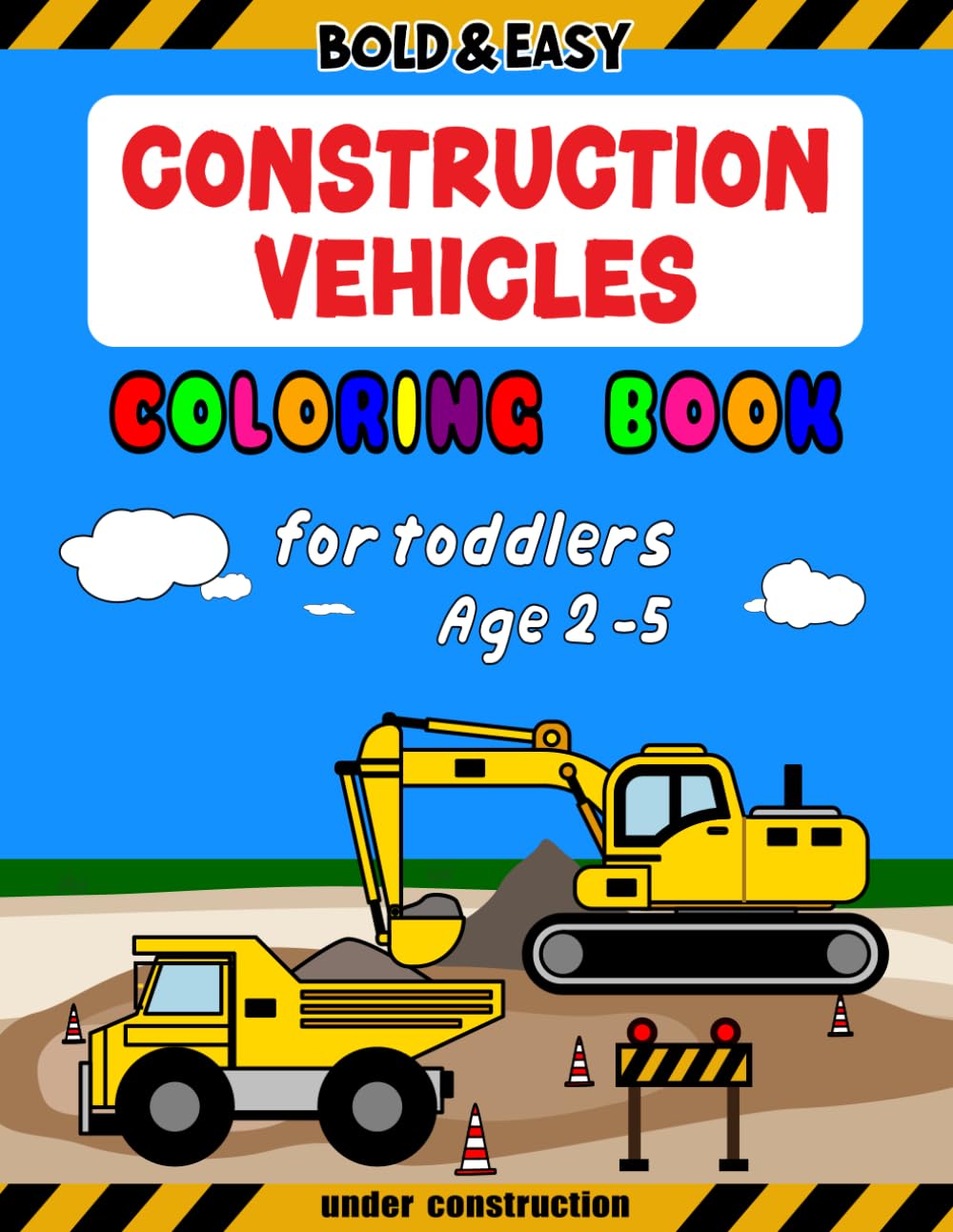 Construction Vehicles Coloring Book For Toddlers Age 2-5: Bold and Easy Designs for Preschoolers and Kids. More Adventures with Excavators, Loaders, ... Trucks, Forklifts, Graders, and Backhoes.