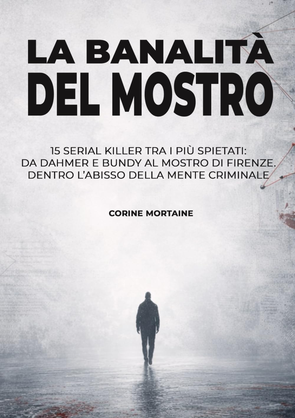 La banalità del mostro: 15 serial killer tra i più spietati: da Dahmer e Bundy al Mostro di Firenze. Dentro l’abisso della mente criminale