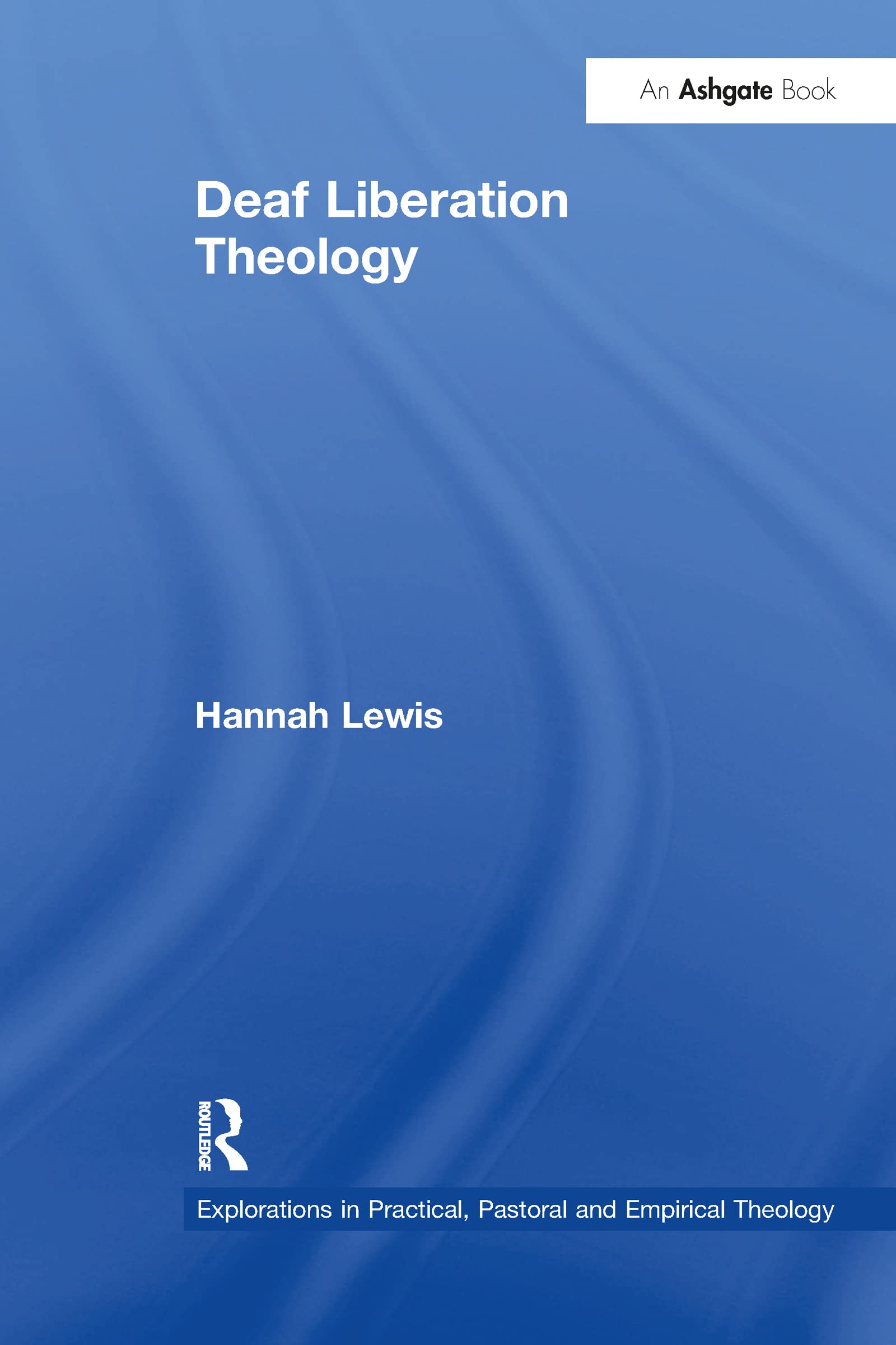 Deaf Liberation Theology (Explorations in Practical, Pastoral and Empirical Theology)