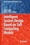 Intelligent System Design Based on Soft Computing Models (Studies in Computational Intelligence Book 1223)