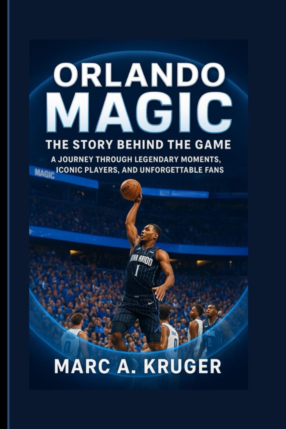 Orlando Magic: The Story Behind The Game: A Journey Through Legendary Moments, Iconic Players, And Unforgettable Fans