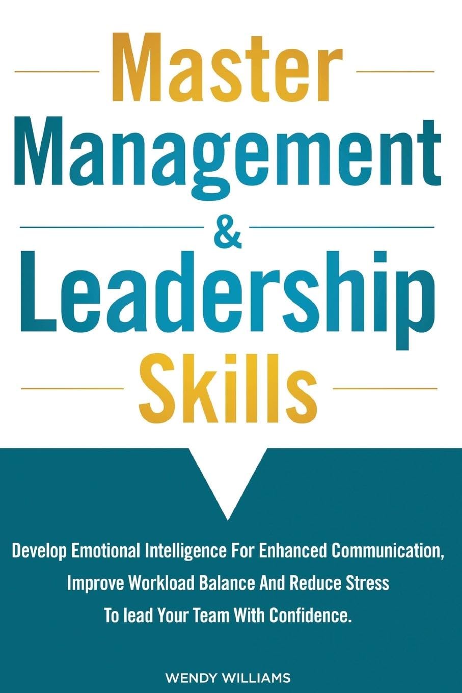 Master Management & Leadership Skills: Develop Emotional Intelligence for Enhanced Communication, Improve Workload Balance and Reduce Stress to Lead your Team with Confidence