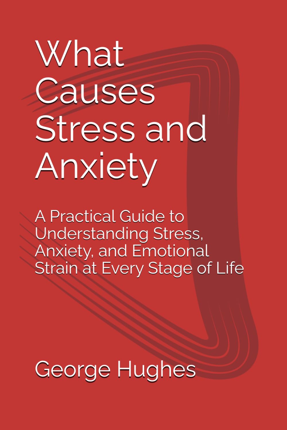 What Causes Stress and Anxiety: A Practical Guide to Understanding Stress, Anxiety, and Emotional Strain at Every Stage of Life