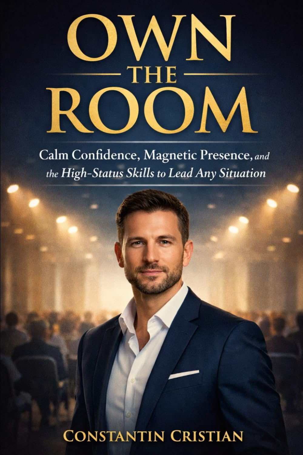 Own The Room : Calm Confidence, Magnetic Presence, and the High-Status Skills to Lead Any Situation