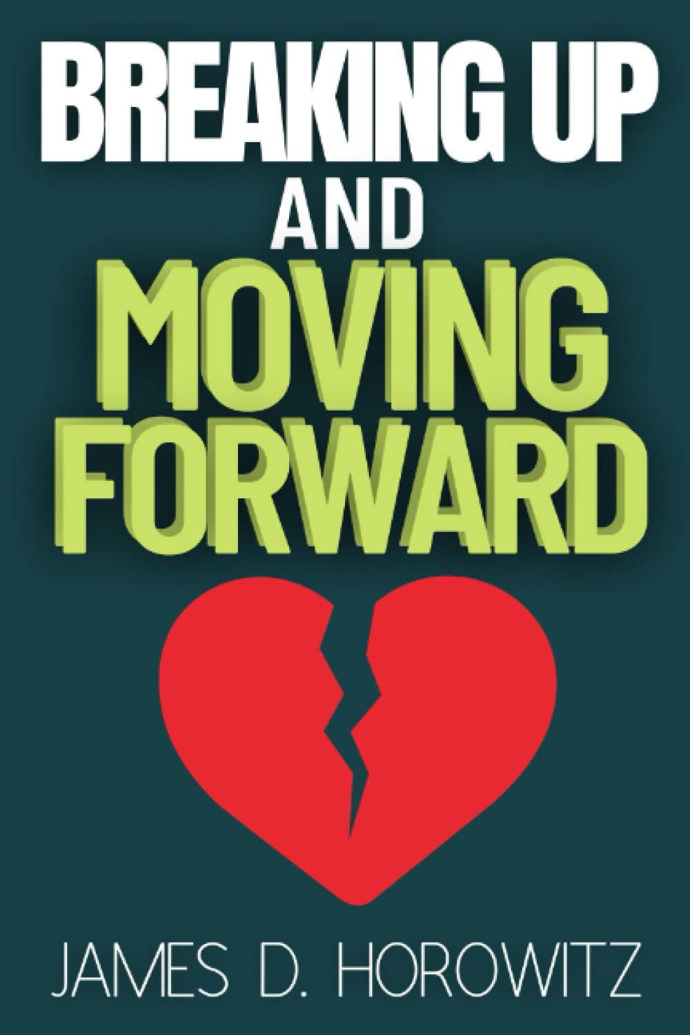 Breaking Up and Moving Forward: A Practical Guide to Coping with Heartbreak