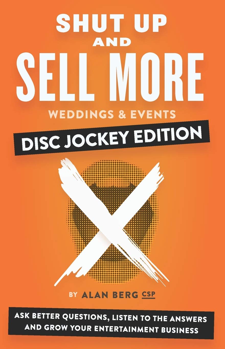 Shut Up and Sell More Weddings & Events - Disc Jockey Edition: Ask better questions, listen to the answers and grow your entertainment business