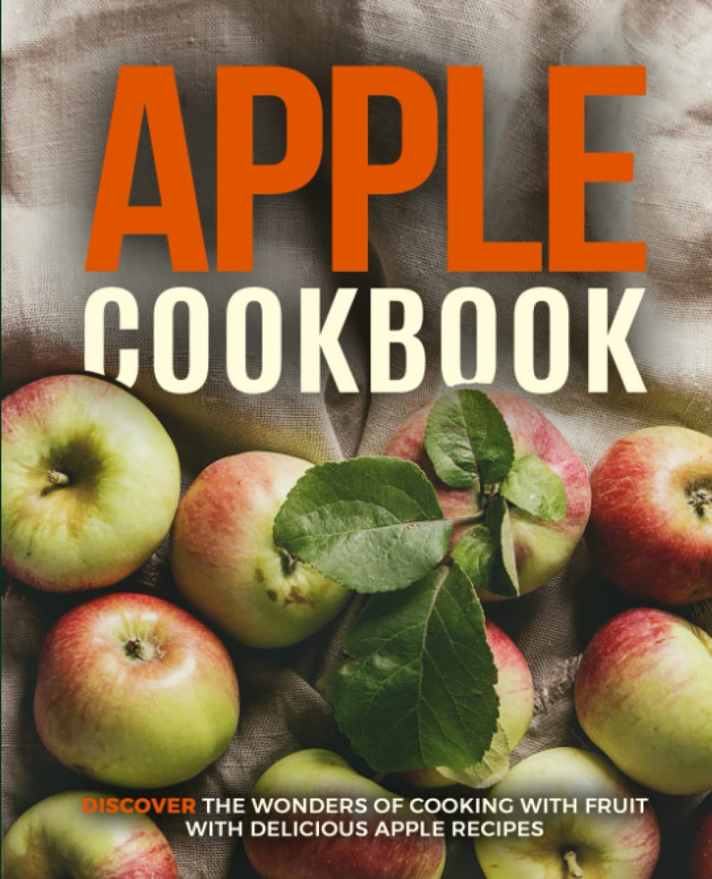 Apple Cookbook: Discover the Wonders of Cooking with Fruit with Delicious Apple Recipes (2nd Edition)