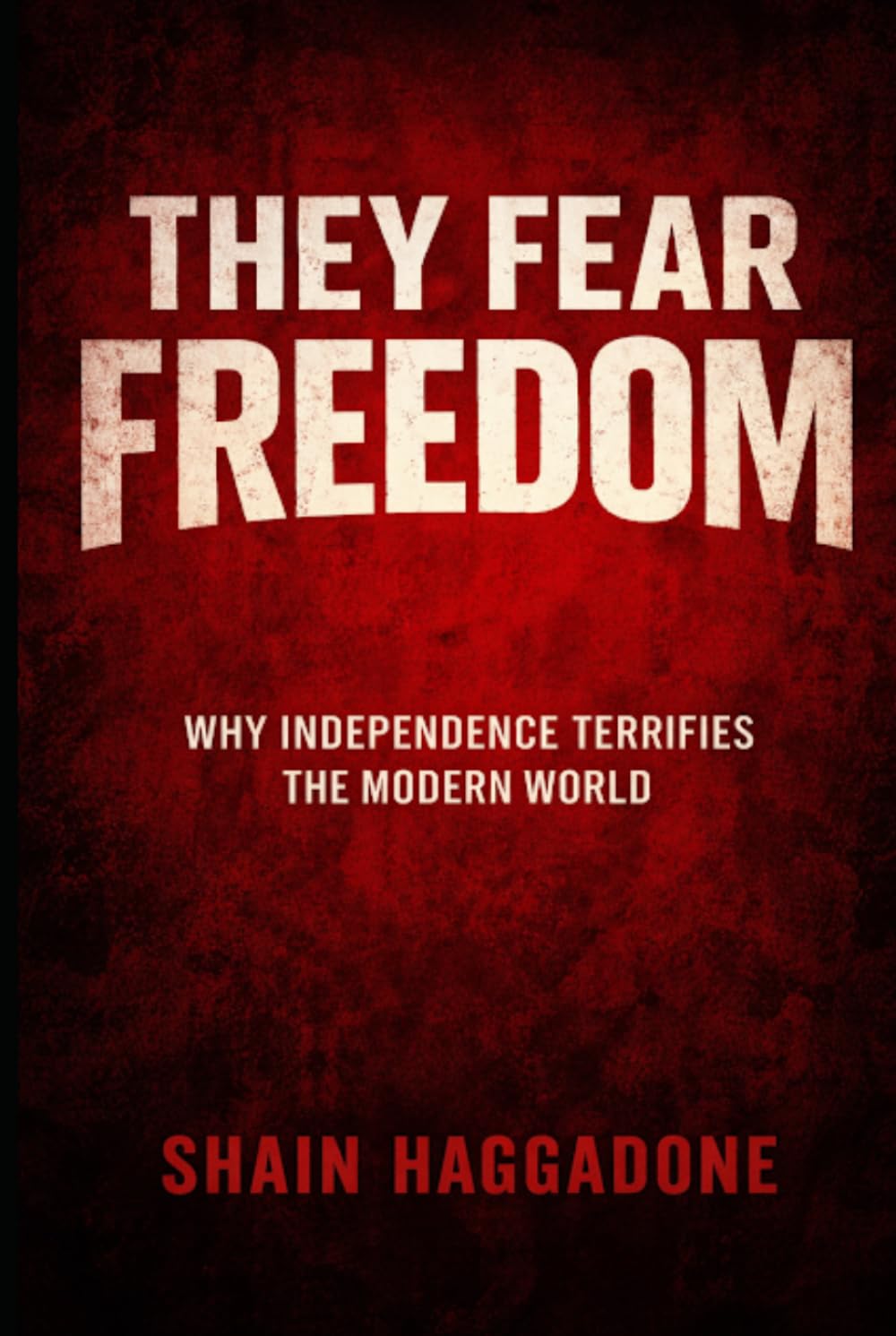 They Fear Freedom: Why Independence Terrifies the Modern World