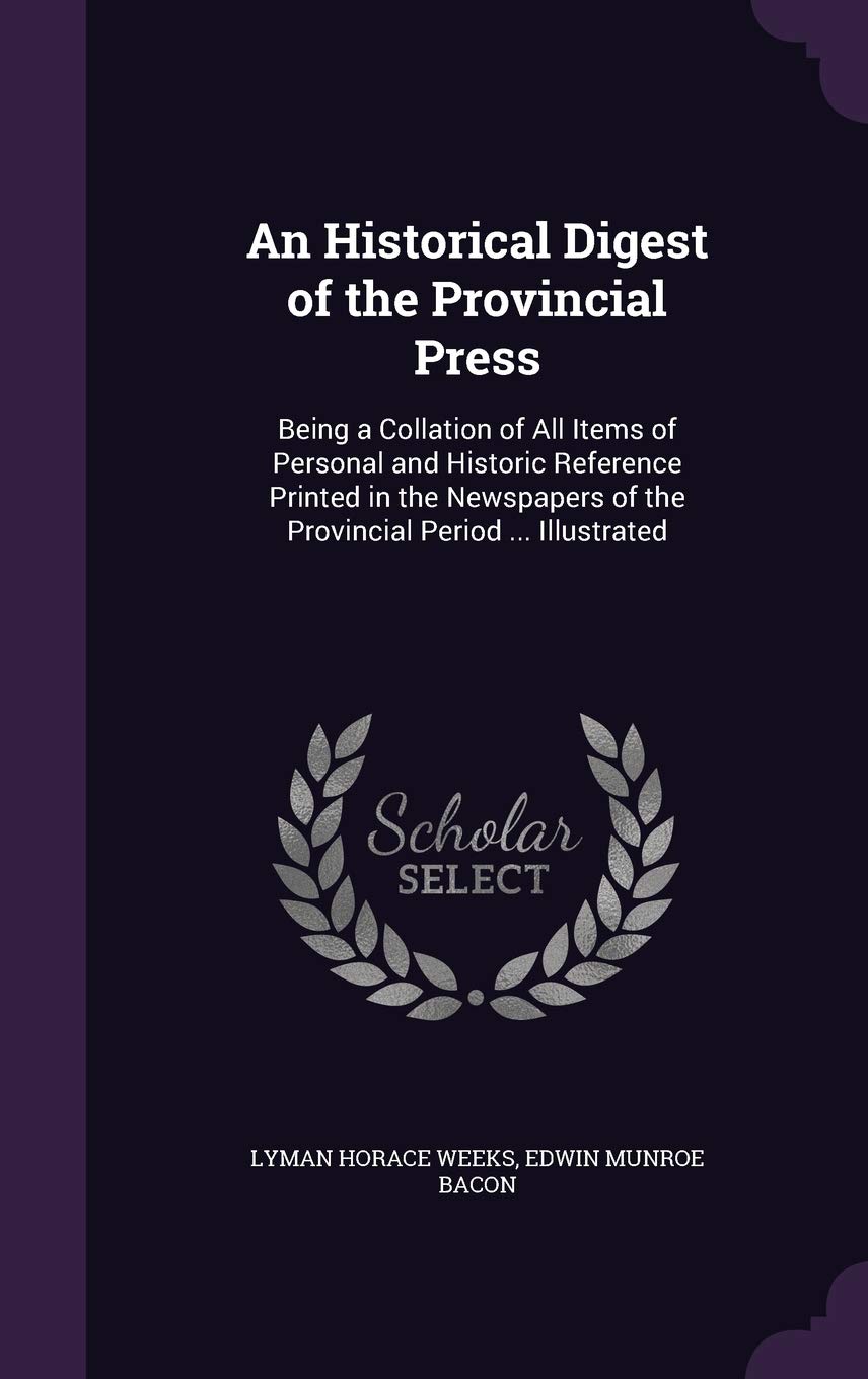 An Historical Digest of the Provincial Press: Being a Collation of All Items of Personal and Historic Reference Printed in the Newspapers of the Provincial Period ... Illustrated